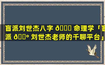盲派刘世杰八字 🐋 命理学「盲派 🐺 刘世杰老师的千聊平台」